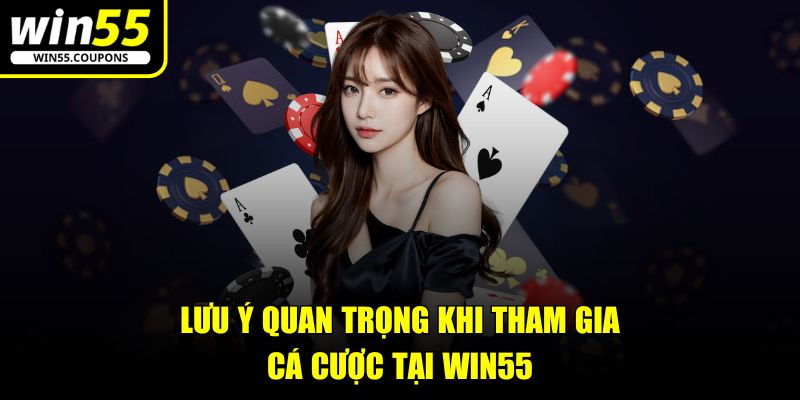 Lưu ý quan trọng khi tham gia cá cược tại Win55